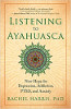 Listening to Ayahuasca: New Hope for Depression, Addiction, PTSD, and Anxiety by Rachel Harris, PhD