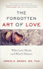 El arte olvidado del amor: lo que significa el amor y por qué importa por Armin A. Zadeh MD PhD