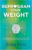 Reprogrammer votre poids: Arrêtez de penser à la nourriture tout le temps, reprendre le contrôle de votre alimentation, et perdre du poids une fois pour toutes par Erika Flint.