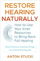 Pulihkan Pendengaran Secara Semula Jadi: Cara Menggunakan Sumber Dalaman Anda untuk Mengembalikan Pendengaran Penuh oleh Anton Stucki